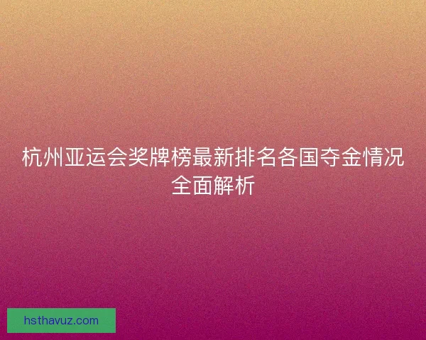 杭州亚运会奖牌榜最新排名各国夺金情况全面解析