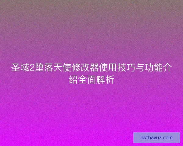 圣域2堕落天使修改器使用技巧与功能介绍全面解析