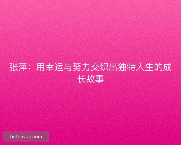 张萍：用幸运与努力交织出独特人生的成长故事