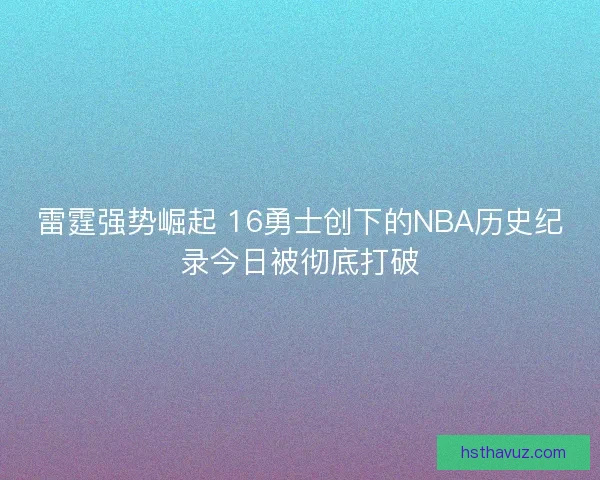 雷霆强势崛起 16勇士创下的NBA历史纪录今日被彻底打破